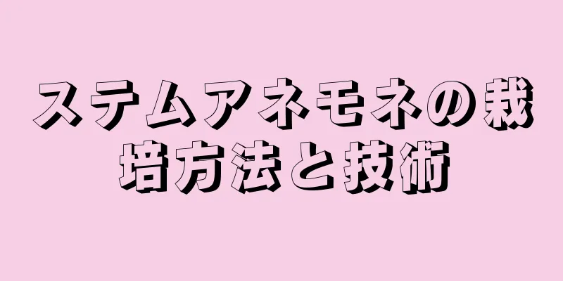 ステムアネモネの栽培方法と技術