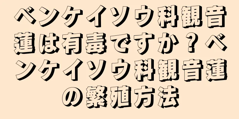 ベンケイソウ科観音蓮は有毒ですか？ベンケイソウ科観音蓮の繁殖方法