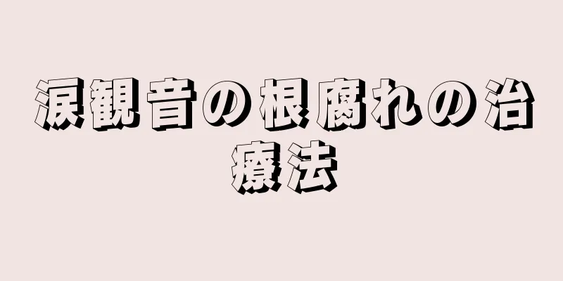 涙観音の根腐れの治療法