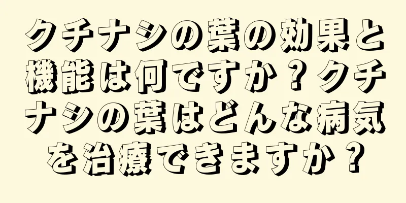 クチナシの葉の効果と機能は何ですか？クチナシの葉はどんな病気を治療できますか？