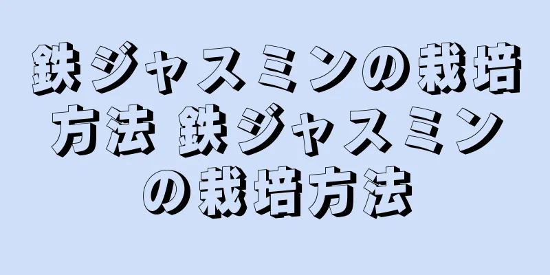 鉄ジャスミンの栽培方法 鉄ジャスミンの栽培方法