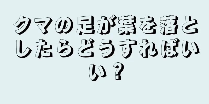 クマの足が葉を落としたらどうすればいい？