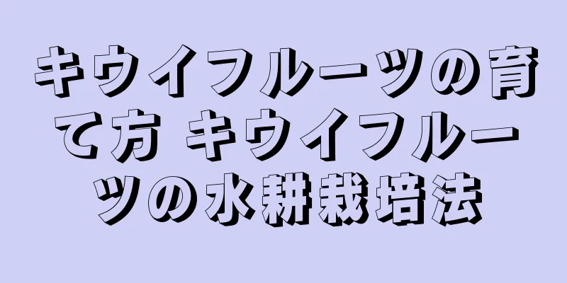 キウイフルーツの育て方 キウイフルーツの水耕栽培法