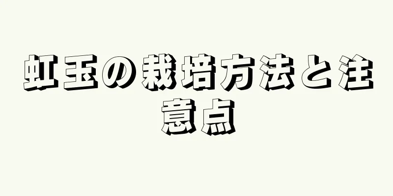 虹玉の栽培方法と注意点