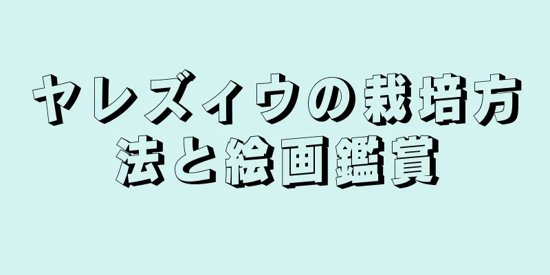 ヤレズィウの栽培方法と絵画鑑賞