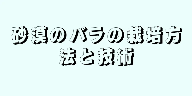 砂漠のバラの栽培方法と技術