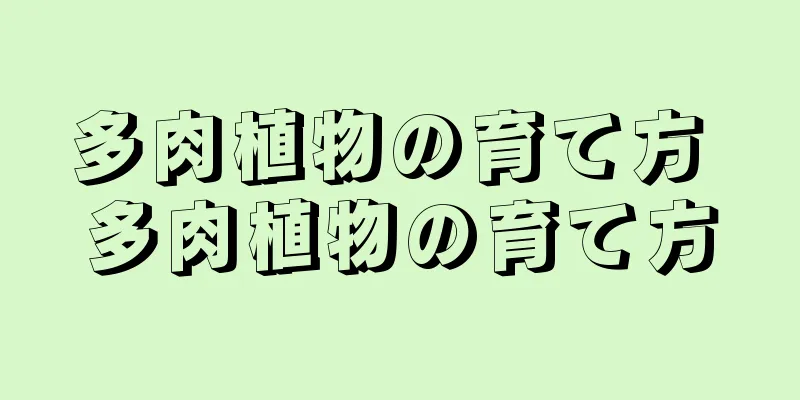 多肉植物の育て方 多肉植物の育て方