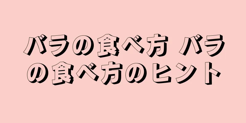 バラの食べ方 バラの食べ方のヒント