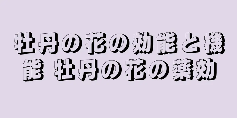 牡丹の花の効能と機能 牡丹の花の薬効