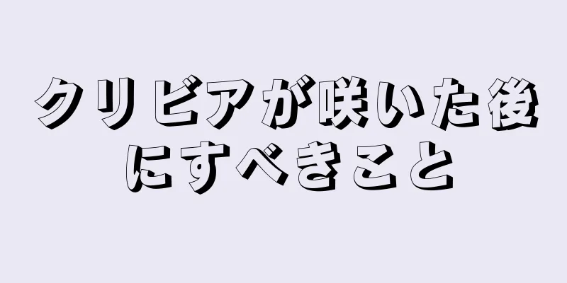 クリビアが咲いた後にすべきこと