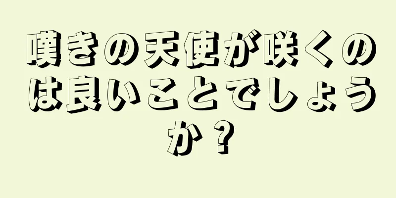 嘆きの天使が咲くのは良いことでしょうか？