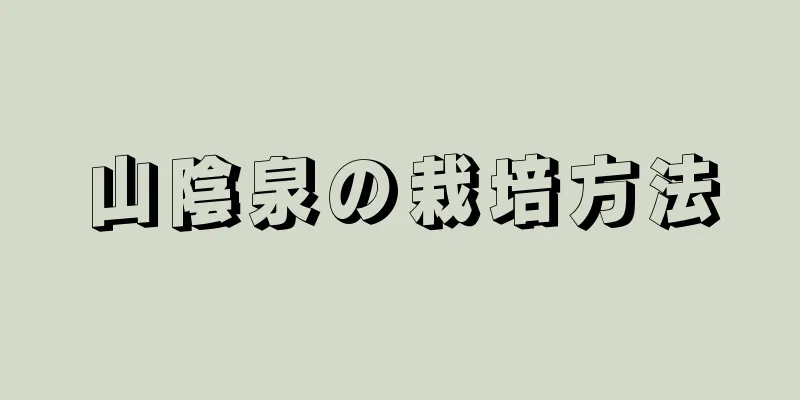 山陰泉の栽培方法