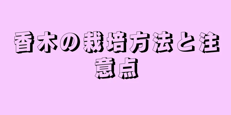 香木の栽培方法と注意点