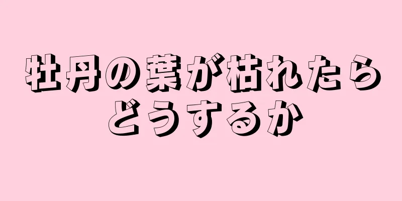 牡丹の葉が枯れたらどうするか