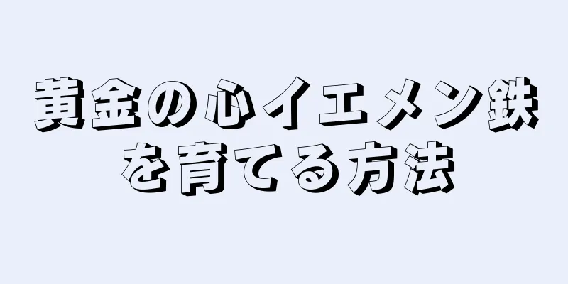 黄金の心イエメン鉄を育てる方法
