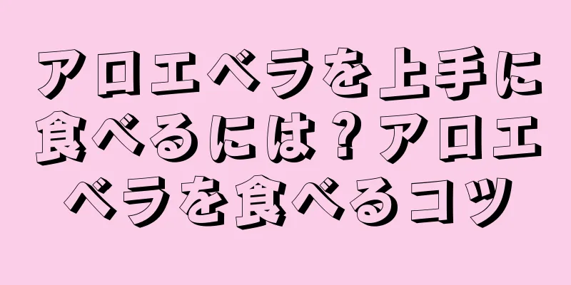 アロエベラを上手に食べるには？アロエベラを食べるコツ