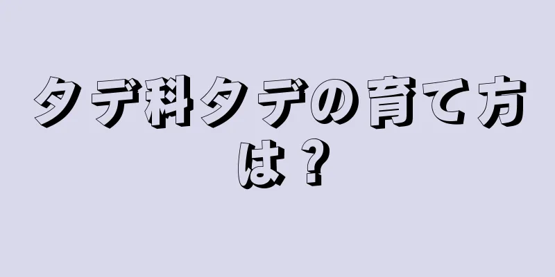 タデ科タデの育て方は？