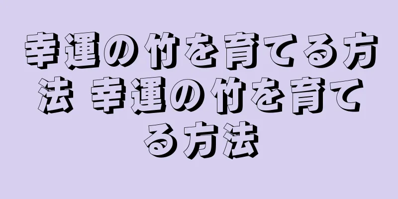 幸運の竹を育てる方法 幸運の竹を育てる方法