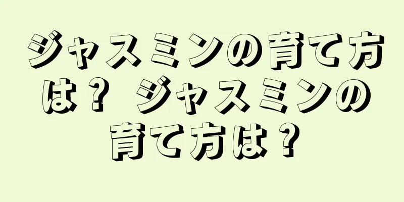 ジャスミンの育て方は？ ジャスミンの育て方は？