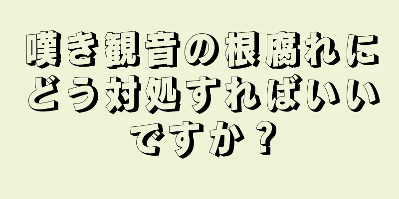 嘆き観音の根腐れにどう対処すればいいですか？