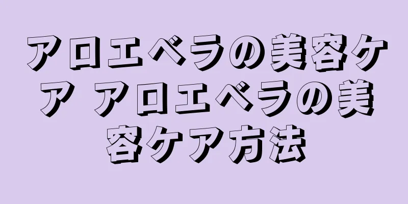 アロエベラの美容ケア アロエベラの美容ケア方法