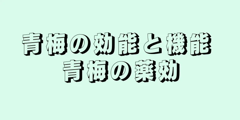 青梅の効能と機能 青梅の薬効
