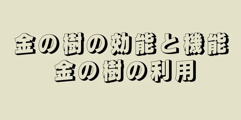 金の樹の効能と機能 金の樹の利用