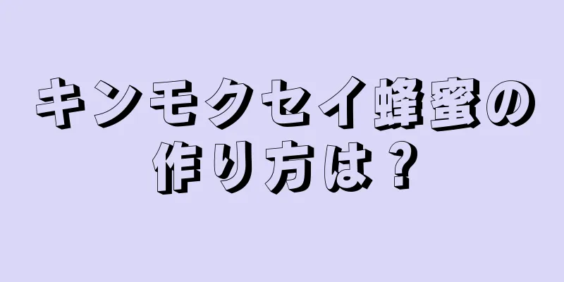 キンモクセイ蜂蜜の作り方は？
