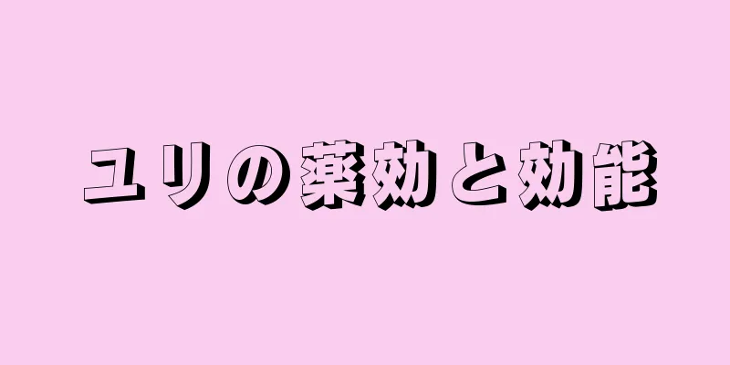 ユリの薬効と効能
