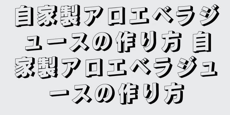 自家製アロエベラジュースの作り方 自家製アロエベラジュースの作り方
