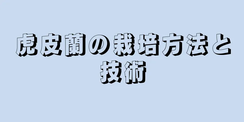 虎皮蘭の栽培方法と技術