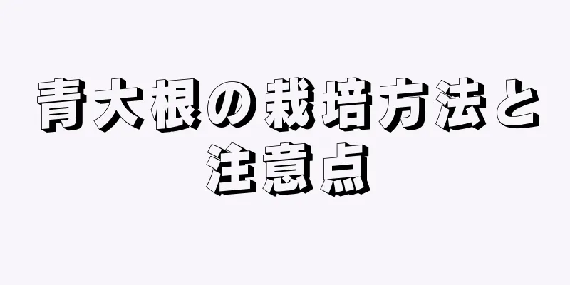 青大根の栽培方法と注意点