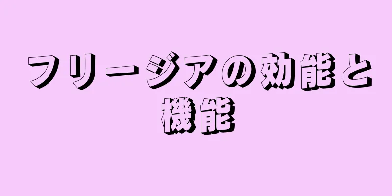 フリージアの効能と機能