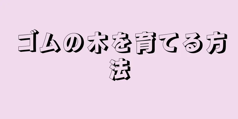 ゴムの木を育てる方法