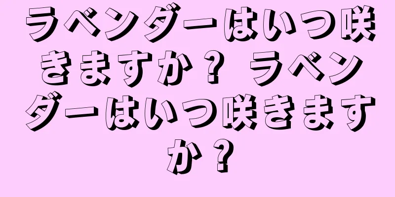 ラベンダーはいつ咲きますか？ ラベンダーはいつ咲きますか？