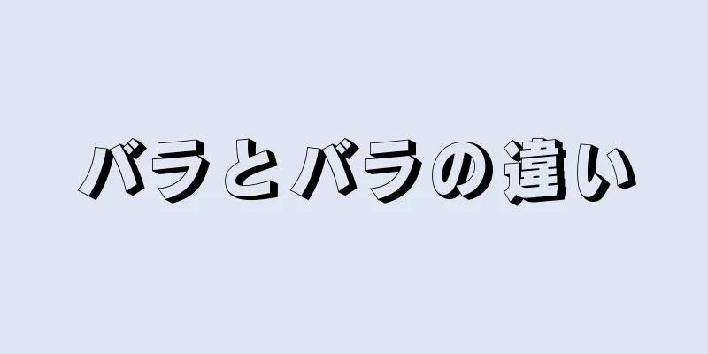 バラとバラの違い