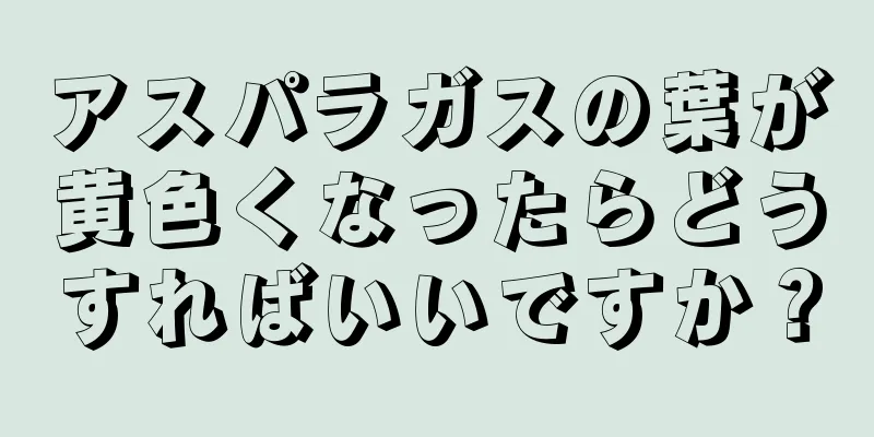 アスパラガスの葉が黄色くなったらどうすればいいですか？