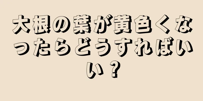 大根の葉が黄色くなったらどうすればいい？