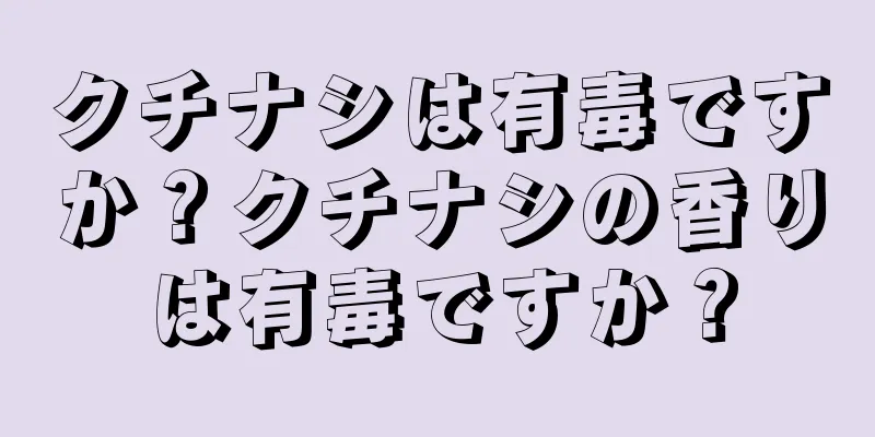 クチナシは有毒ですか？クチナシの香りは有毒ですか？