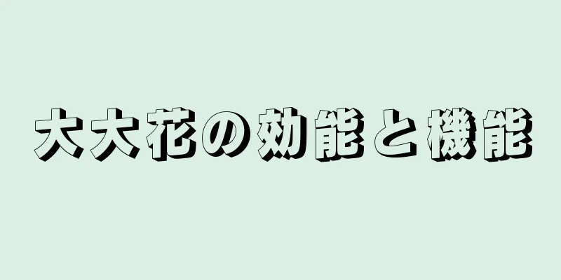 大大花の効能と機能