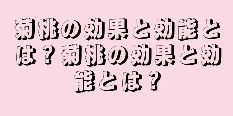 菊桃の効果と効能とは？菊桃の効果と効能とは？