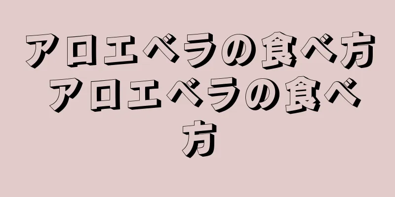 アロエベラの食べ方 アロエベラの食べ方