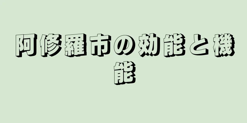 阿修羅市の効能と機能