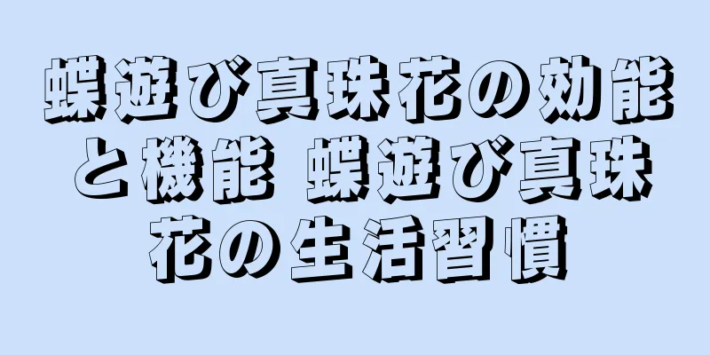 蝶遊び真珠花の効能と機能 蝶遊び真珠花の生活習慣