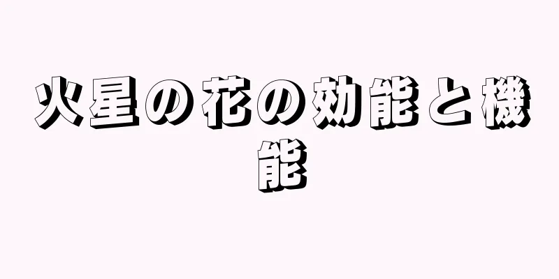 火星の花の効能と機能