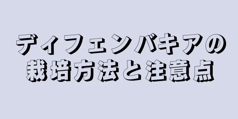 ディフェンバキアの栽培方法と注意点