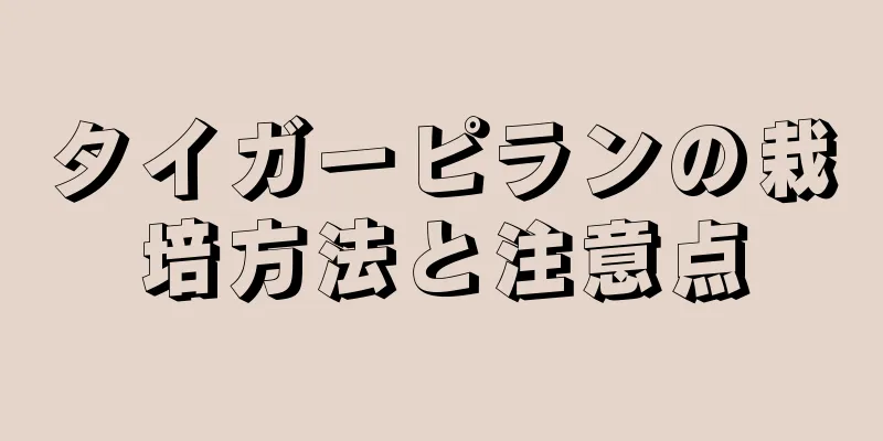 タイガーピランの栽培方法と注意点