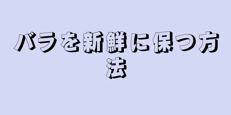バラを新鮮に保つ方法