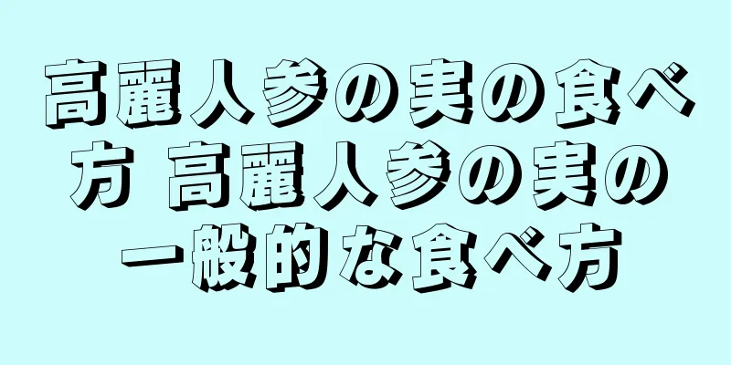 高麗人参の実の食べ方 高麗人参の実の一般的な食べ方