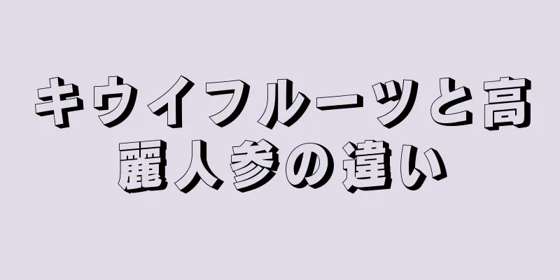 キウイフルーツと高麗人参の違い